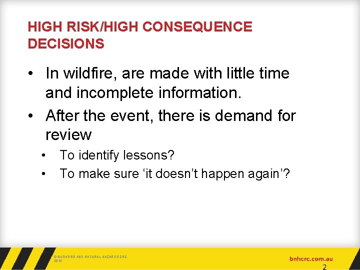 HIGH RISK/HIGH CONSEQUENCE DECISIONS • In wildfire, are made with little time and incomplete