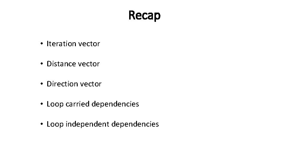 Recap • Iteration vector • Distance vector • Direction vector • Loop carried dependencies