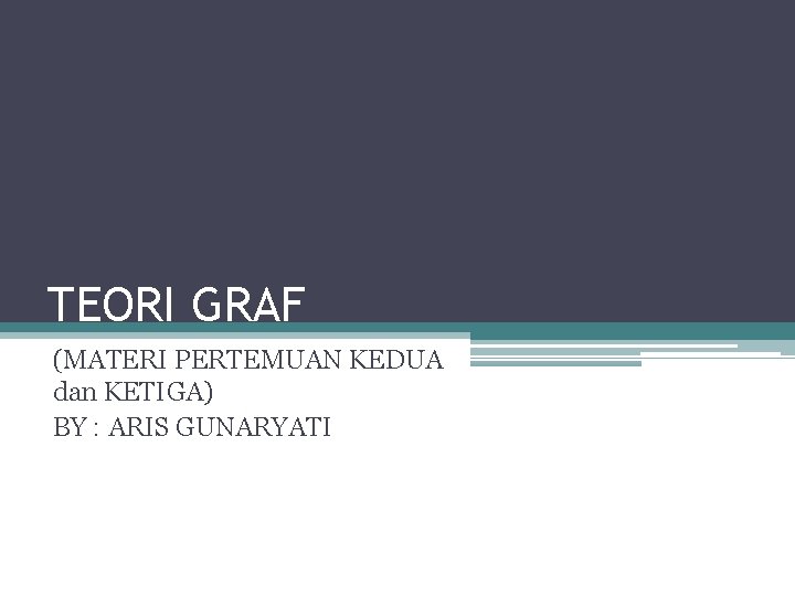 TEORI GRAF (MATERI PERTEMUAN KEDUA dan KETIGA) BY : ARIS GUNARYATI 