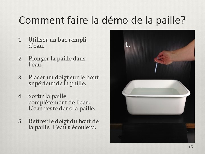 Comment faire la démo de la paille? 1. Utiliser un bac rempli d’eau. 2.