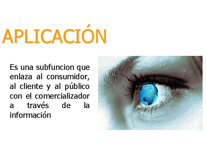 APLICACIÓN Es una subfuncion que enlaza al consumidor, al cliente y al público con