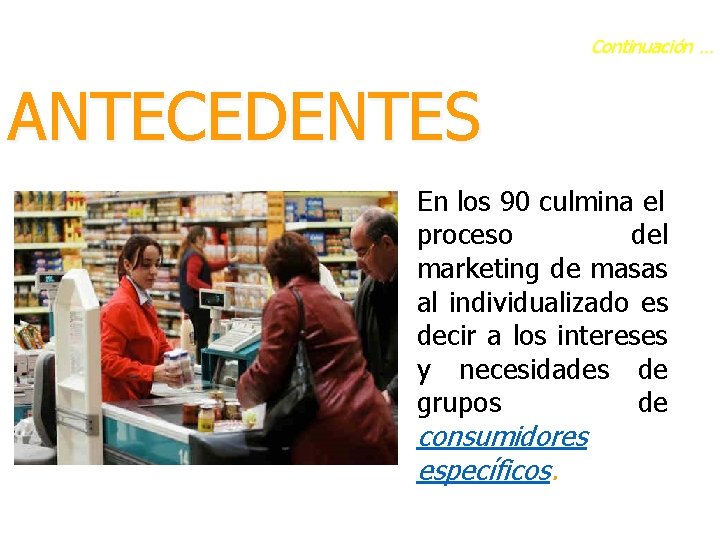 Continuación … ANTECEDENTES En los 90 culmina el proceso del marketing de masas al