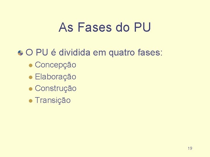 As Fases do PU O PU é dividida em quatro fases: Concepção Elaboração Construção