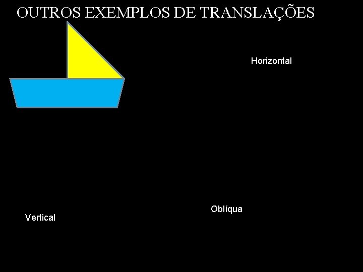OUTROS EXEMPLOS DE TRANSLAÇÕES Horizontal Vertical Oblíqua 
