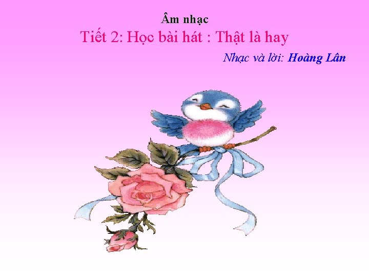  m nhạc Tiết 2: Học bài hát : Thật là hay Nhạc và