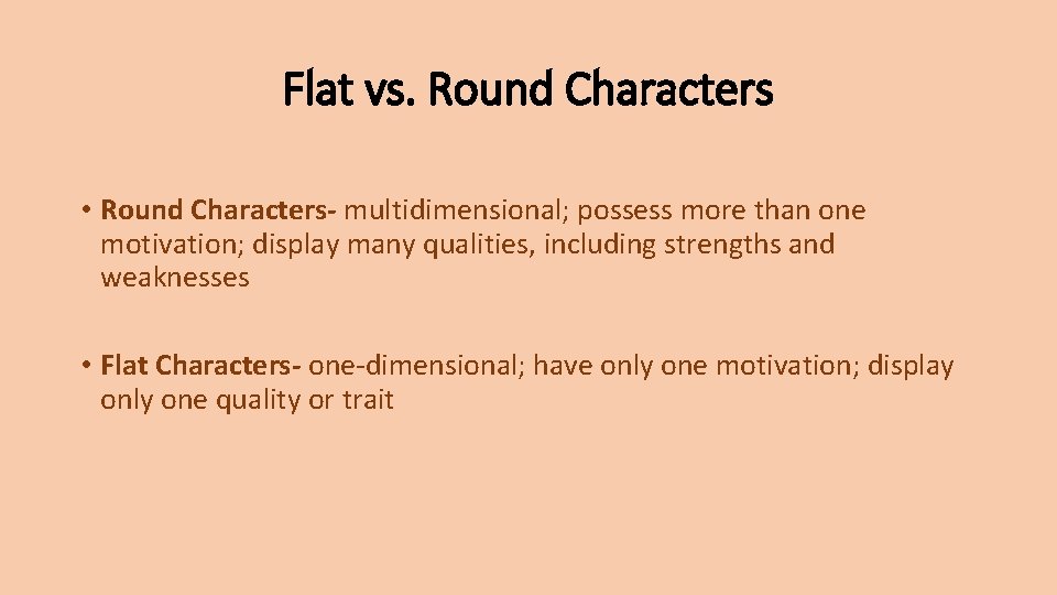 Flat vs. Round Characters • Round Characters- multidimensional; possess more than one motivation; display