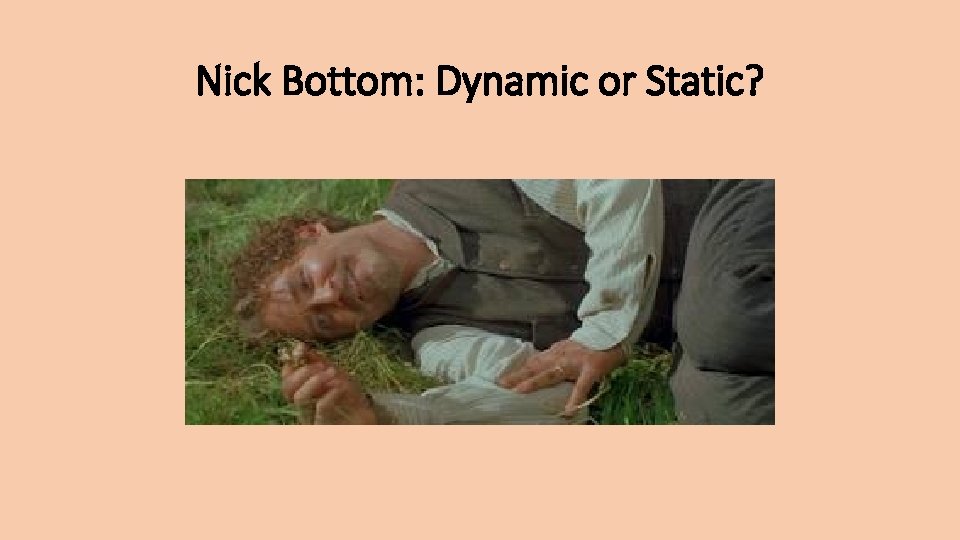 Nick Bottom: Dynamic or Static? 
