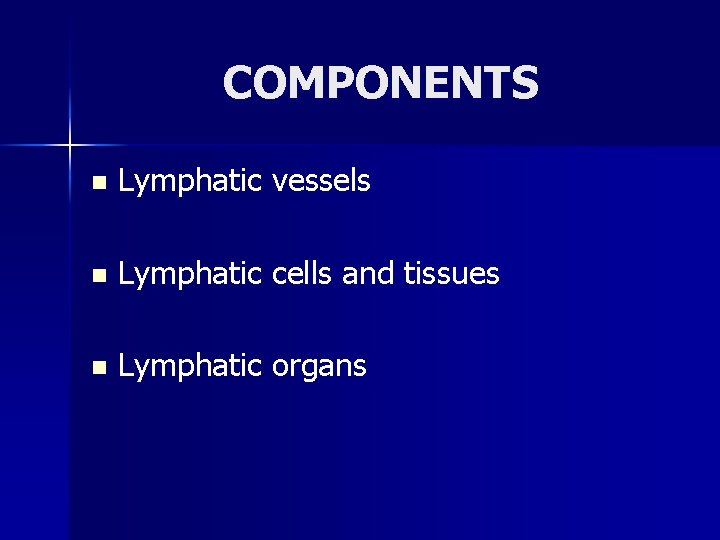 COMPONENTS n Lymphatic vessels n Lymphatic cells and tissues n Lymphatic organs 