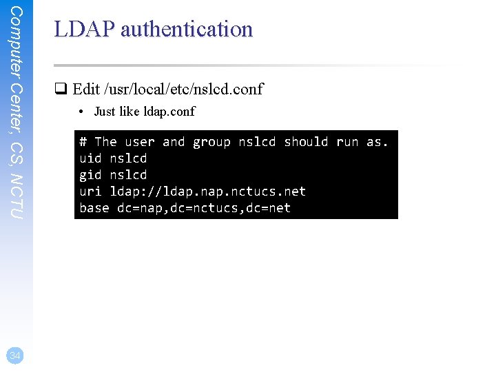 Computer Center, CS, NCTU 34 LDAP authentication q Edit /usr/local/etc/nslcd. conf • Just like