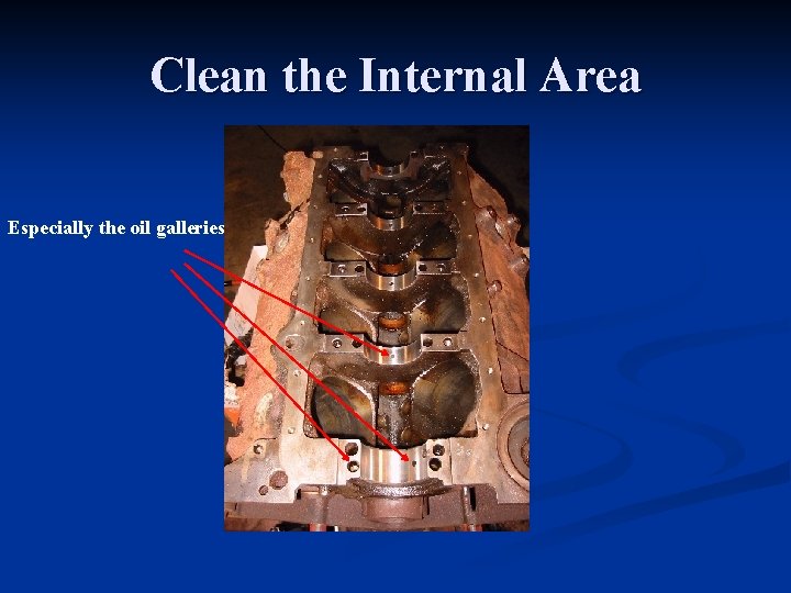 Clean the Internal Area Especially the oil galleries 