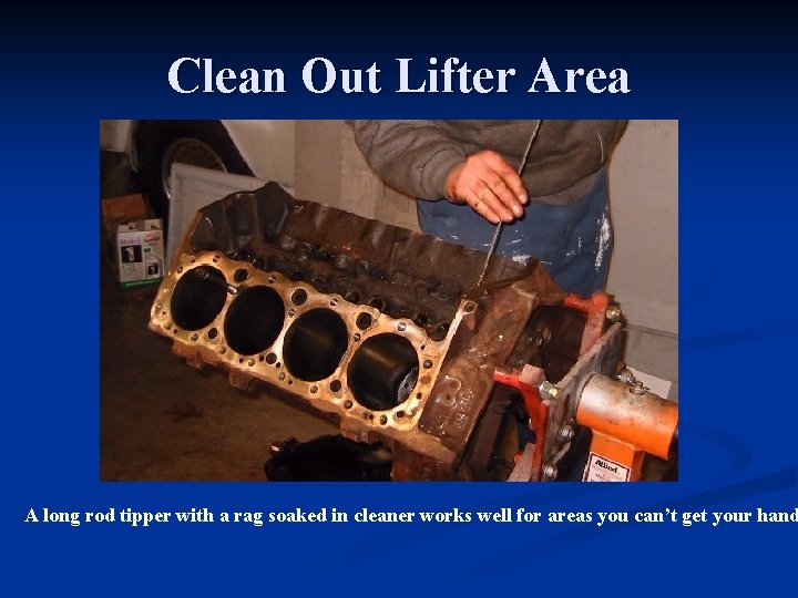 Clean Out Lifter Area A long rod tipper with a rag soaked in cleaner