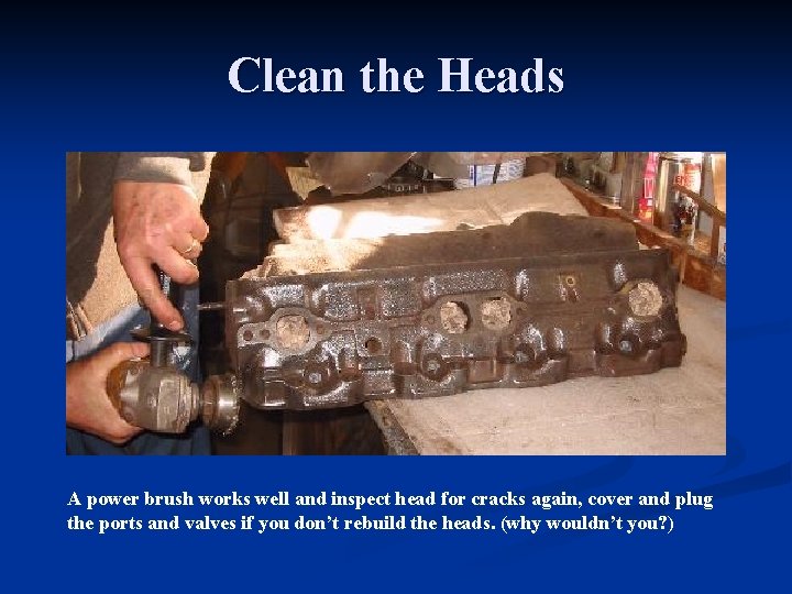 Clean the Heads A power brush works well and inspect head for cracks again,