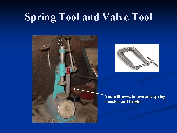 Spring Tool and Valve Tool You will need to measure spring Tension and height