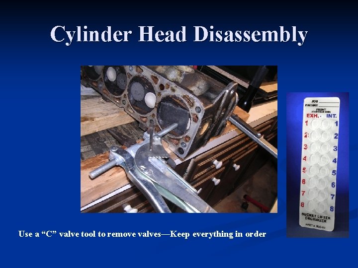 Cylinder Head Disassembly Use a “C” valve tool to remove valves—Keep everything in order