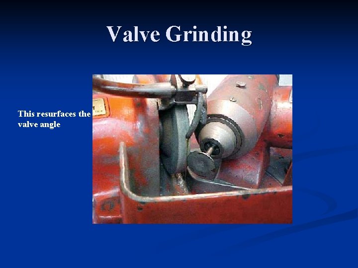 Valve Grinding This resurfaces the valve angle 