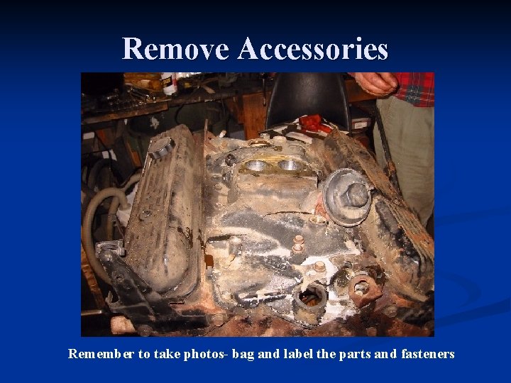 Remove Accessories Remember to take photos- bag and label the parts and fasteners 