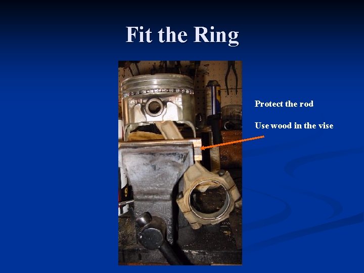 Fit the Ring Protect the rod Use wood in the vise 