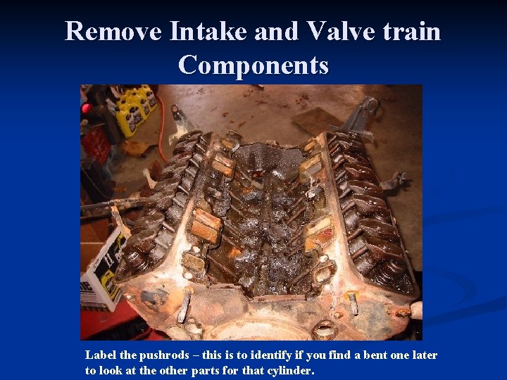 Remove Intake and Valve train Components Label the pushrods – this is to identify