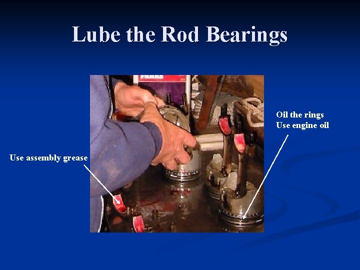 Lube the Rod Bearings Oil the rings Use engine oil Use assembly grease 