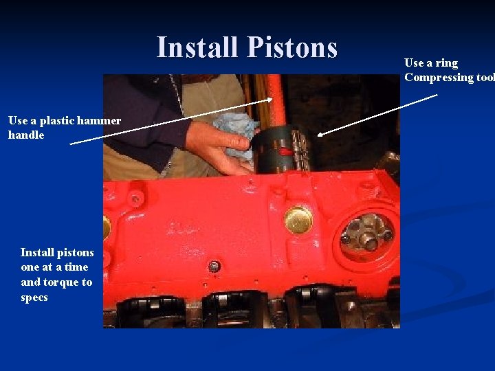 Install Pistons Use a plastic hammer handle Install pistons one at a time and