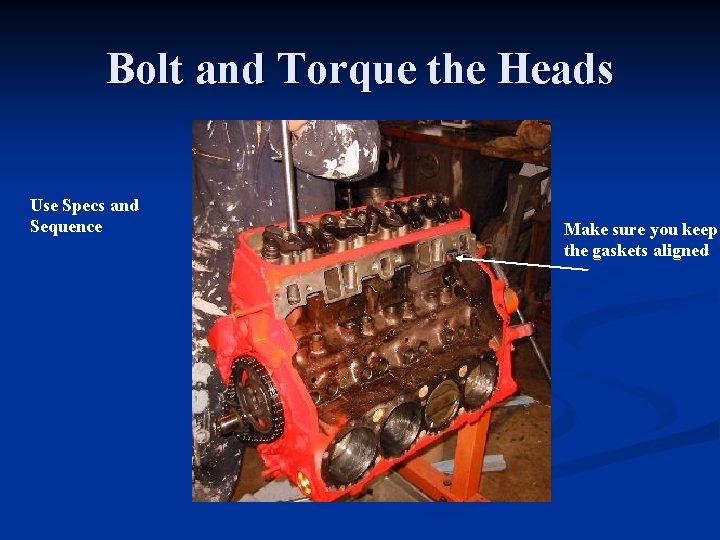 Bolt and Torque the Heads Use Specs and Sequence Make sure you keep the