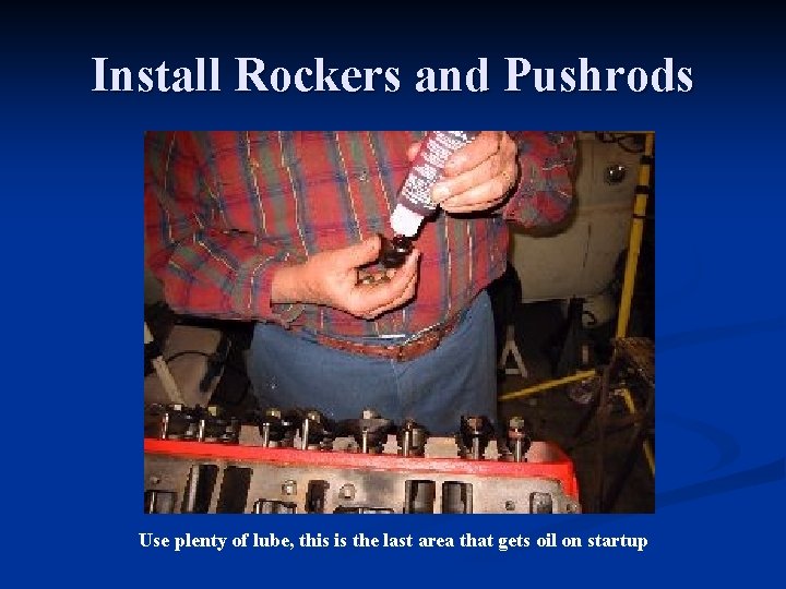 Install Rockers and Pushrods Use plenty of lube, this is the last area that