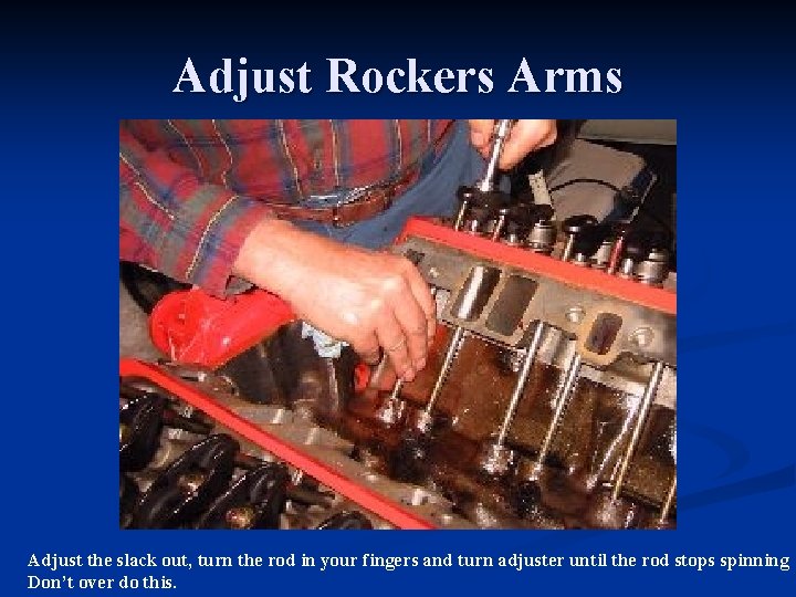 Adjust Rockers Arms Adjust the slack out, turn the rod in your fingers and