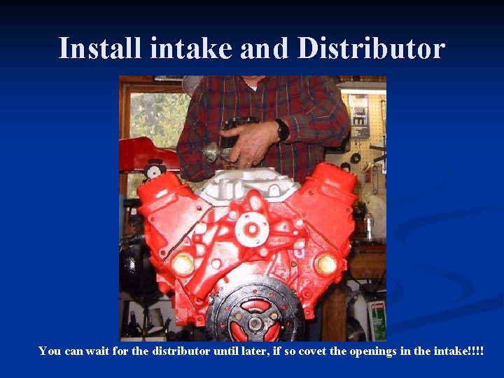 Install intake and Distributor You can wait for the distributor until later, if so