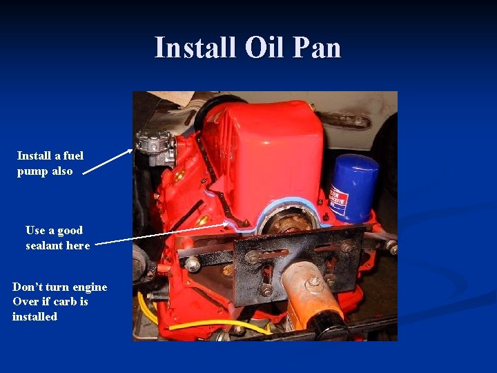 Install Oil Pan Install a fuel pump also Use a good sealant here Don’t