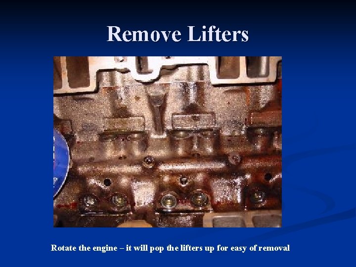 Remove Lifters Rotate the engine – it will pop the lifters up for easy