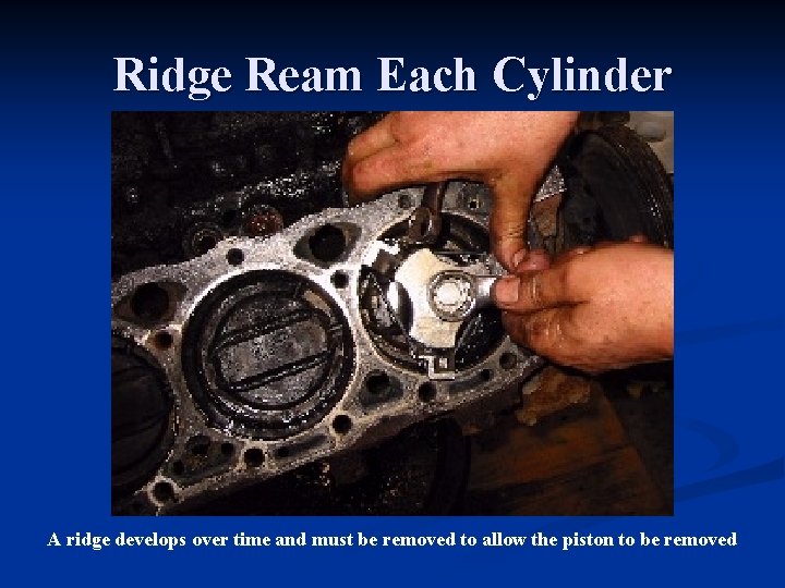 Ridge Ream Each Cylinder A ridge develops over time and must be removed to