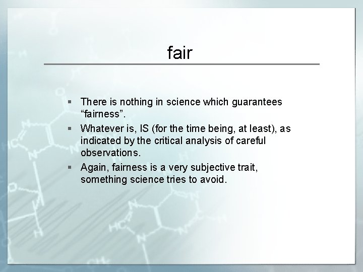 fair § There is nothing in science which guarantees “fairness”. § Whatever is, IS