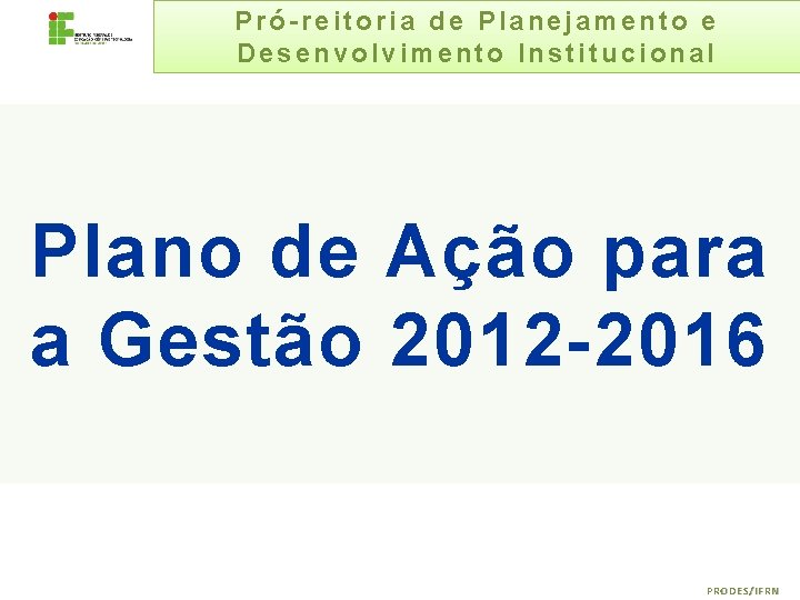 Pró-reitoria de Planejamento e Desenvolvimento Institucional Plano de Ação para a Gestão 2012 -2016