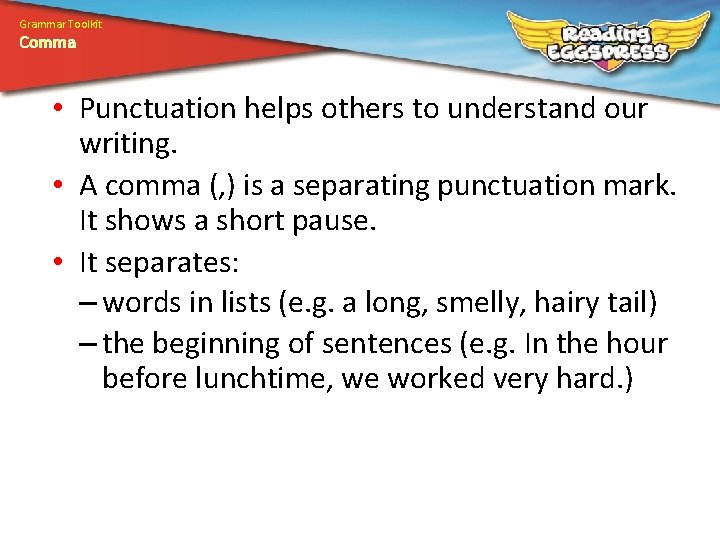 Grammar Toolkit Comma • Punctuation helps others to understand our writing. • A comma