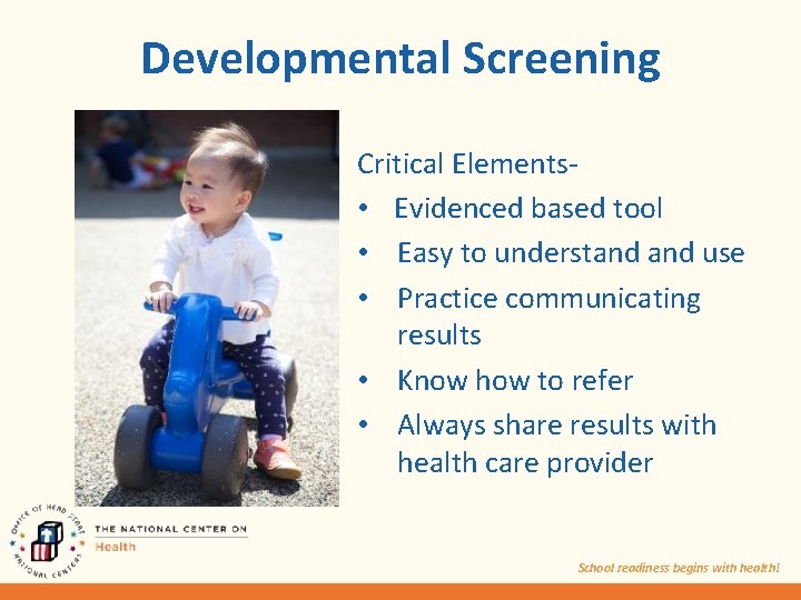 Developmental Screening Critical Elements • Evidenced based tool • Easy to understand use •
