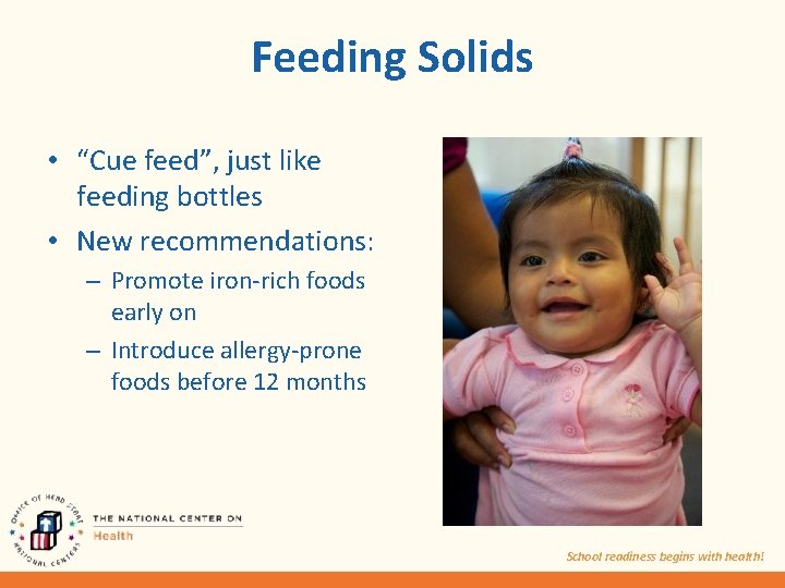 Feeding Solids • “Cue feed”, just like feeding bottles • New recommendations: – Promote