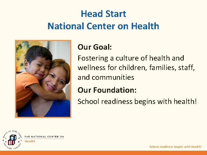 Head Start National Center on Health Our Goal: Fostering a culture of health and