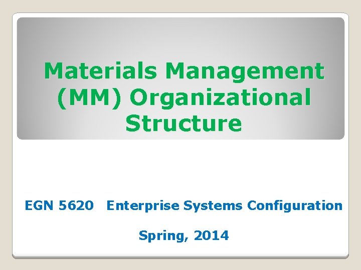 Materials Management (MM) Organizational Structure EGN 5620 Enterprise Systems Configuration Spring, 2014 