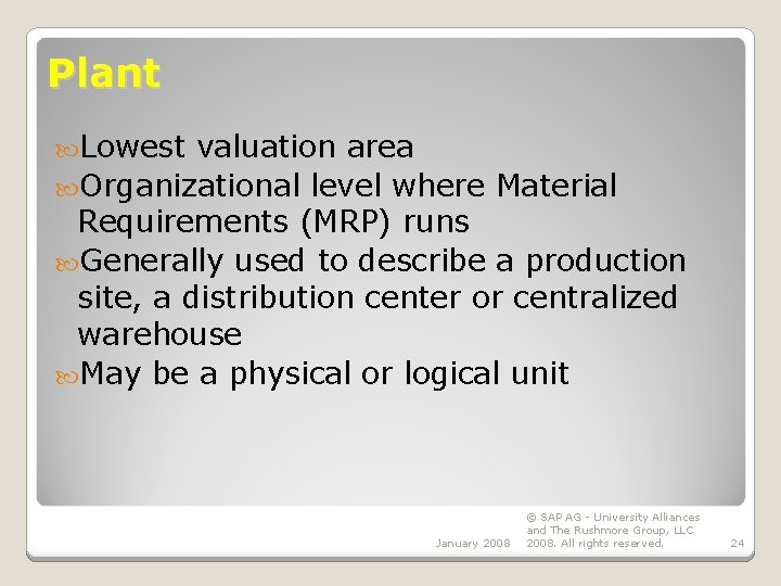 Plant Lowest valuation area Organizational level where Material Requirements (MRP) runs Generally used to