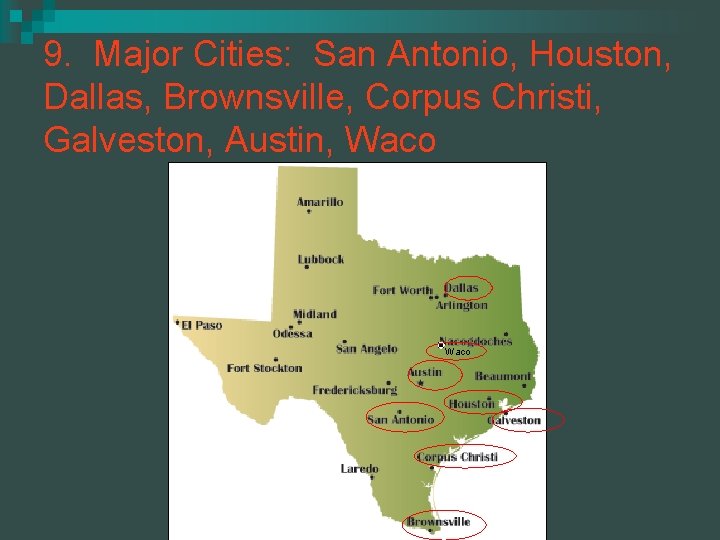 9. Major Cities: San Antonio, Houston, Dallas, Brownsville, Corpus Christi, Galveston, Austin, Waco 