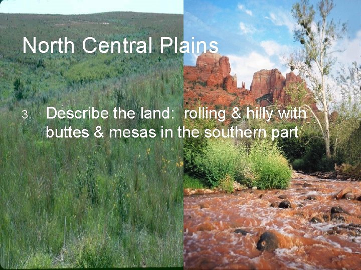 North Central Plains 3. Describe the land: rolling & hilly with buttes & mesas