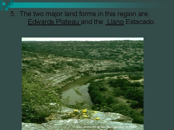 5. The two major land forms in this region are: Edwards Plateau and the
