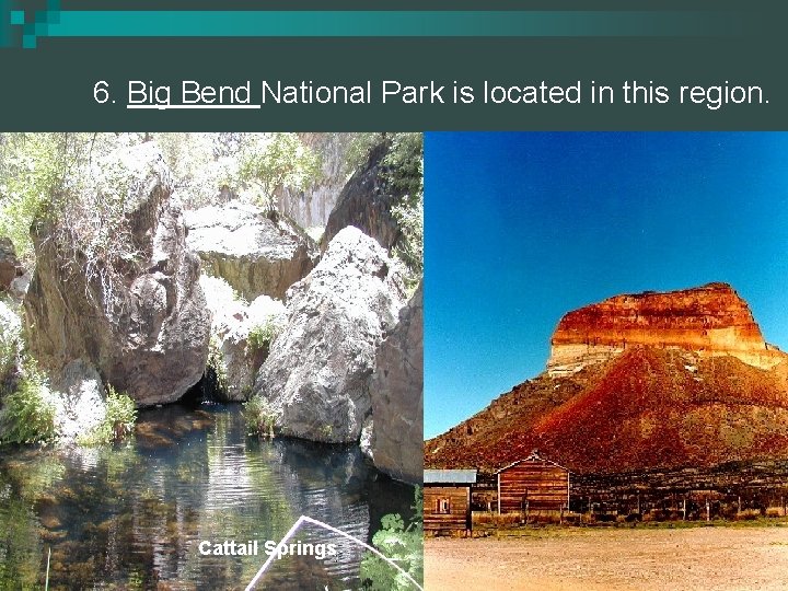 6. Big Bend National Park is located in this region. Cattail Springs 
