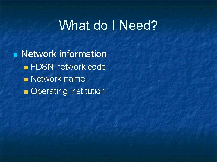 What do I Need? n Network information n FDSN network code Network name Operating