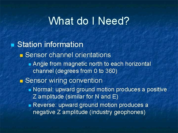 What do I Need? n Station information n Sensor channel orientations n n Angle