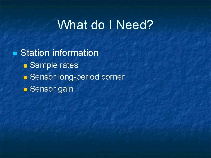 What do I Need? n Station information n Sample rates Sensor long-period corner Sensor