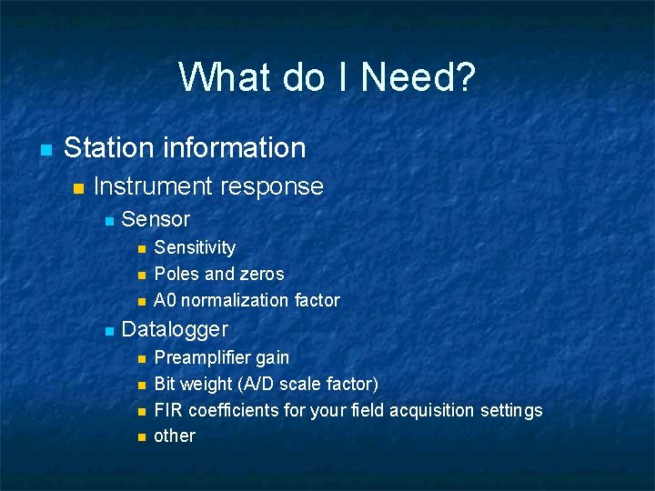 What do I Need? n Station information n Instrument response n Sensor n n