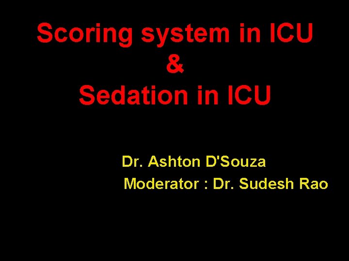 Scoring system in ICU & Sedation in ICU Dr. Ashton D'Souza Moderator : Dr.