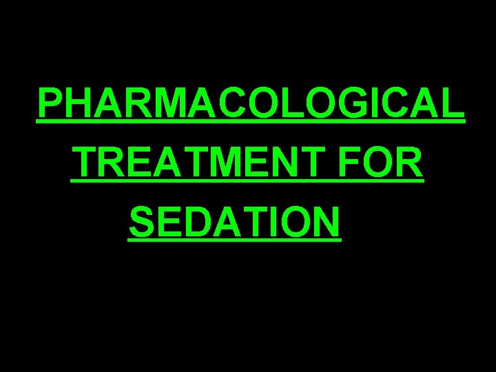 PHARMACOLOGICAL TREATMENT FOR SEDATION 