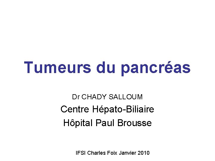 Tumeurs du pancréas Dr CHADY SALLOUM Centre Hépato-Biliaire Hôpital Paul Brousse IFSI Charles Foix
